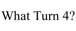 WHAT TURN 4? trademark