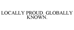 LOCALLY PROUD. GLOBALLY KNOWN. trademark
