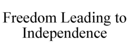 FREEDOM LEADING TO INDEPENDENCE trademark