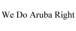 WE DO ARUBA RIGHT trademark