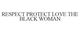 RESPECT PROTECT LOVE THE BLACK WOMAN trademark
