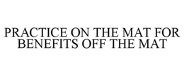 PRACTICE ON THE MAT FOR BENEFITS OFF THE MAT trademark