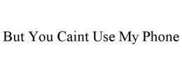 BUT YOU CAINT USE MY PHONE trademark