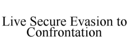 LIVE SECURE EVASION TO CONFRONTATION trademark
