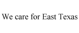 WE CARE FOR EAST TEXAS trademark