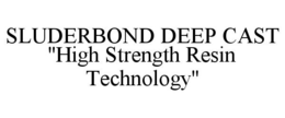 SLUDERBOND DEEP CAST "HIGH STRENGTH RESIN TECHNOLOGY" trademark