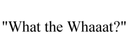 "WHAT THE WHAAAT?" trademark