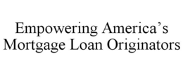 EMPOWERING AMERICA'S MORTGAGE LOAN ORIGINATORS trademark