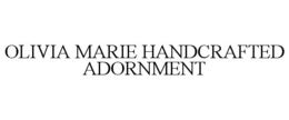 OLIVIA MARIE HANDCRAFTED ADORNMENT trademark