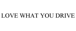 LOVE WHAT YOU DRIVE trademark