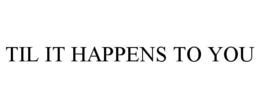 TIL IT HAPPENS TO YOU trademark