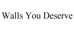 WALLS YOU DESERVE trademark