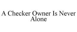 A CHECKER OWNER IS NEVER ALONE trademark