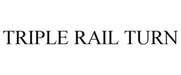 TRIPLE RAIL TURN trademark