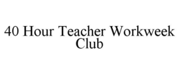 40 HOUR TEACHER WORKWEEK CLUB trademark
