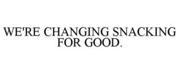 WE'RE CHANGING SNACKING FOR GOOD. trademark