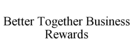 BETTER TOGETHER BUSINESS REWARDS trademark