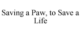 SAVING A PAW, TO SAVE A LIFE trademark