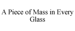 A PIECE OF MASS IN EVERY GLASS trademark