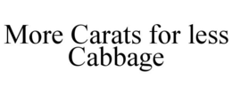 MORE CARATS FOR LESS CABBAGE trademark