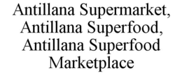 ANTILLANA SUPERMARKET, ANTILLANA SUPERFOOD, ANTILLANA SUPERFOOD MARKETPLACE trademark