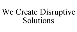 WE CREATE DISRUPTIVE SOLUTIONS trademark