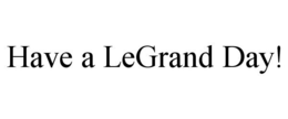 HAVE A LEGRAND DAY! trademark