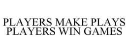 PLAYERS MAKE PLAYS PLAYERS WIN GAMES trademark