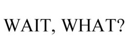 WAIT, WHAT? trademark