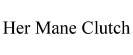 HER MANE CLUTCH trademark