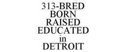 313-BRED BORN RAISED EDUCATED IN DETROIT trademark