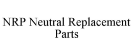 NRP NEUTRAL REPLACEMENT PARTS trademark