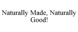 NATURALLY MADE, NATURALLY GOOD! trademark