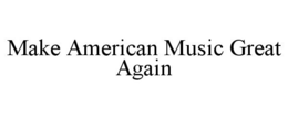 MAKE AMERICAN MUSIC GREAT AGAIN trademark