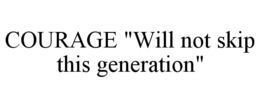 COURAGE "WILL NOT SKIP THIS GENERATION" trademark