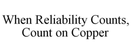 WHEN RELIABILITY COUNTS, COUNT ON COPPER trademark