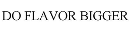 DO FLAVOR BIGGER trademark