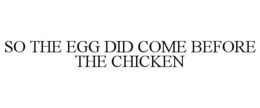 SO THE EGG DID COME BEFORE THE CHICKEN trademark