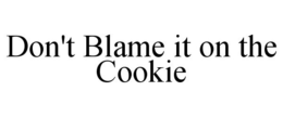 DON'T BLAME IT ON THE COOKIE trademark