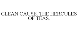 CLEAN CAUSE. THE HERCULES OF TEAS. trademark