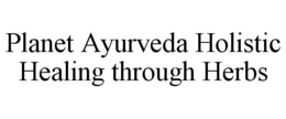PLANET AYURVEDA HOLISTIC HEALING THROUGH HERBS trademark