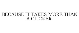 BECAUSE IT TAKES MORE THAN A CLICKER. trademark