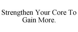 STRENGTHEN YOUR CORE TO GAIN MORE. trademark