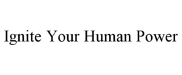 IGNITE YOUR HUMAN POWER trademark