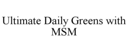ULTIMATE DAILY GREENS WITH MSM trademark