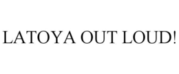 LATOYA OUT LOUD! trademark