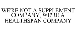 WE'RE NOT A SUPPLEMENT COMPANY, WE'RE A HEALTHSPAN COMPANY trademark