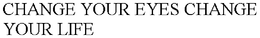 CHANGE YOUR EYES CHANGE YOUR LIFE trademark