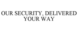 OUR SECURITY, DELIVERED YOUR WAY trademark