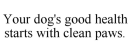 YOUR DOG'S GOOD HEALTH STARTS WITH CLEAN PAWS. trademark